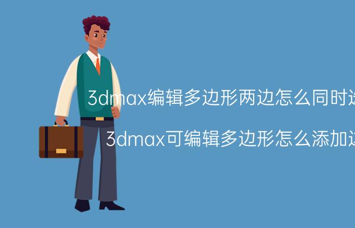 3dmax编辑多边形两边怎么同时选择 3dmax可编辑多边形怎么添加边？